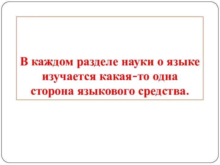 В каждом разделе науки о языке изучается какая-то одна сторона языкового средства.