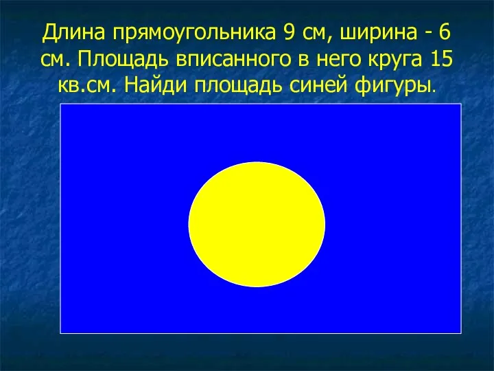 Длина прямоугольника 9 см, ширина - 6 см. Площадь вписанного в него круга