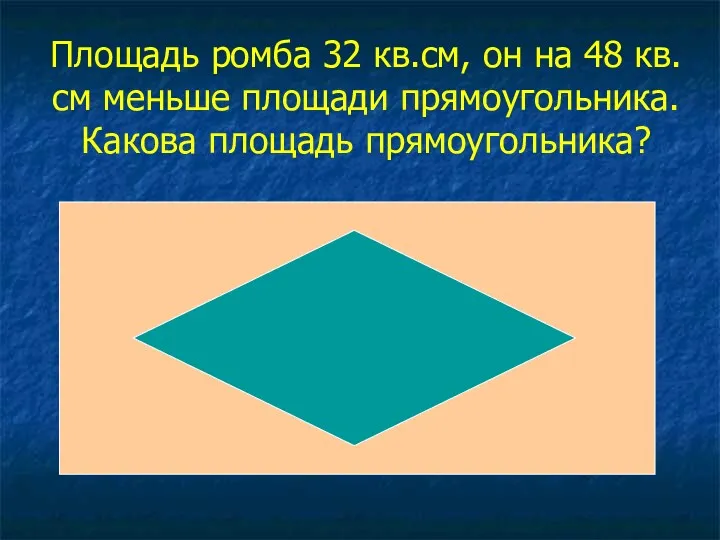 Площадь ромба 32 кв.см, он на 48 кв.см меньше площади прямоугольника. Какова площадь прямоугольника?