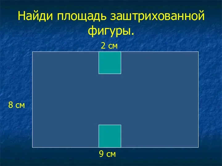 Найди площадь заштрихованной фигуры. 9 см 8 см 2 см