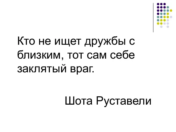 Кто не ищет дружбы с близким, тот сам себе заклятый враг. Шота Руставели