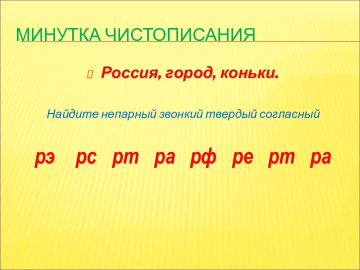 МИНУТКА ЧИСТОПИСАНИЯ Россия, город, коньки. Найдите непарный звонкий твердый согласный