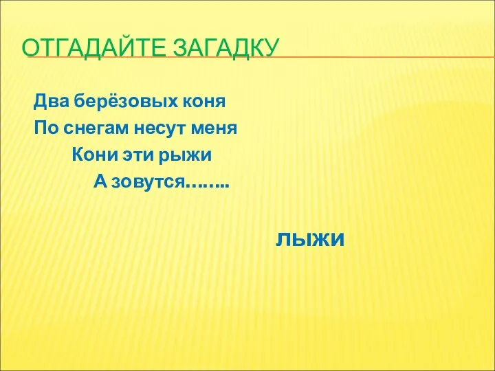 ОТГАДАЙТЕ ЗАГАДКУ Два берёзовых коня По снегам несут меня Кони эти рыжи А зовутся…….. лыжи