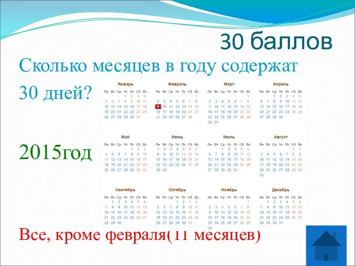 30 баллов Сколько месяцев в году содержат 30 дней? 2015год Все, кроме февраля(11 месяцев)