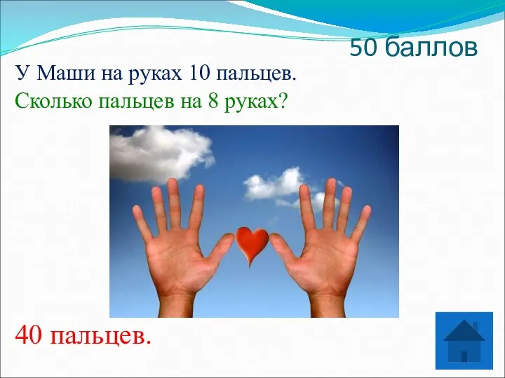 50 баллов У Маши на руках 10 пальцев. Сколько пальцев на 8 руках? 40 пальцев.