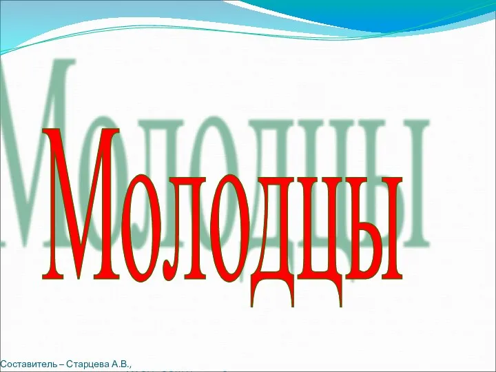 Составитель – Старцева А.В., учитель начальных классов МАОУ «СОШ №12» г. Сыктывкар Молодцы