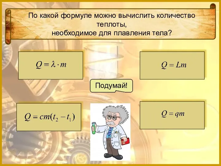 По какой формуле можно вычислить количество теплоты, необходимое для плавления тела? Подумай! Подумай! Молодец! Подумай!