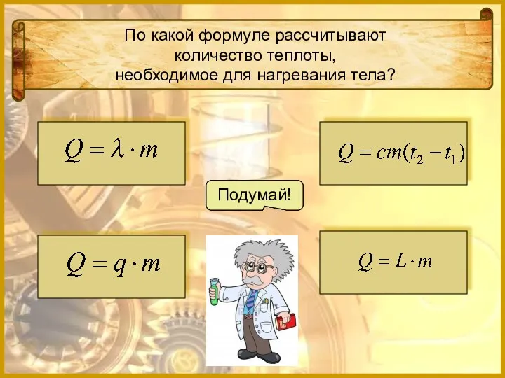 По какой формуле рассчитывают количество теплоты, необходимое для нагревания тела? Подумай! Подумай! Молодец! Подумай!