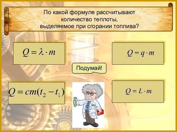 По какой формуле рассчитывают количество теплоты, выделяемое при сгорании топлива? Подумай! Подумай! Молодец! Подумай!