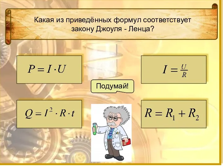 Какая из приведённых формул соответствует закону Джоуля - Ленца? Подумай! Подумай! Молодец! Подумай!