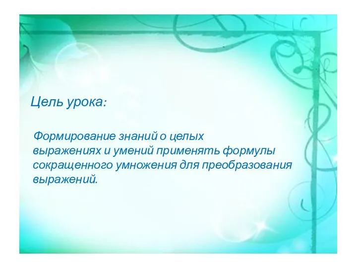 Цель урока: Формирование знаний о целых выражениях и умений применять формулы сокращенного умножения для преобразования выражений.