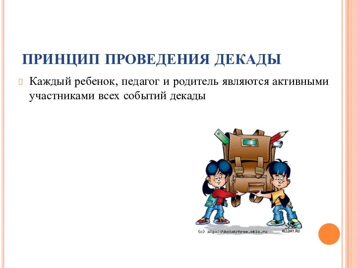 ПРИНЦИП ПРОВЕДЕНИЯ ДЕКАДЫ Каждый ребенок, педагог и родитель являются активными участниками всех событий декады