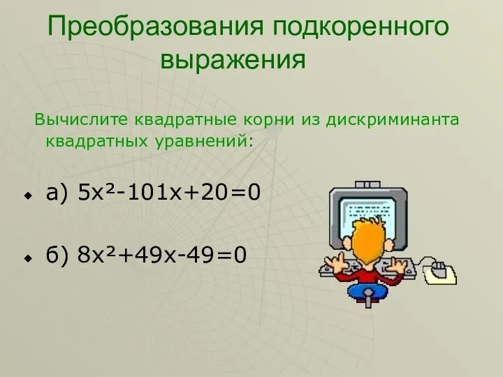 Преобразования подкоренного выражения Вычислите квадратные корни из дискриминанта квадратных уравнений: а) 5х²-101х+20=0 б) 8х²+49х-49=0