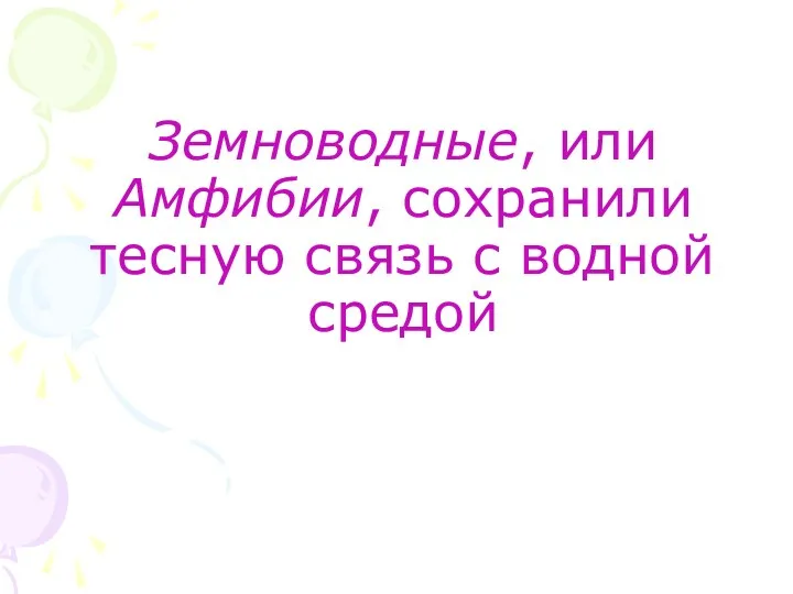 Земноводные, или Амфибии, сохранили тесную связь с водной средой