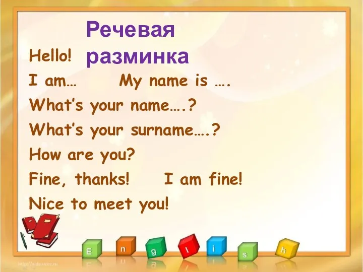 Hello! I am… My name is …. What’s your name….? What’s your surname….?