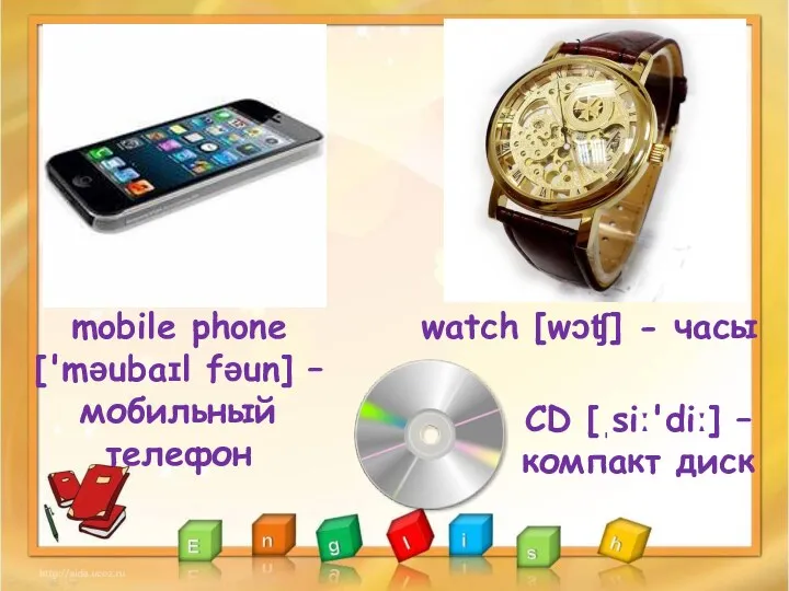 mobile phone ['məubaɪl fəun] – мобильный телефон CD [ˌsiː'diː] –компакт диск watch [wɔʧ] - часы