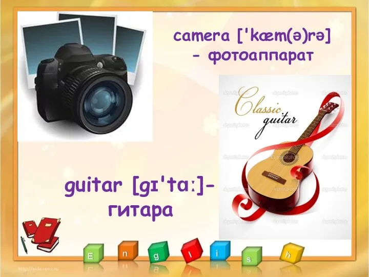 camera ['kæm(ə)rə] - фотоаппарат guitar [gɪ'tɑː]- гитара