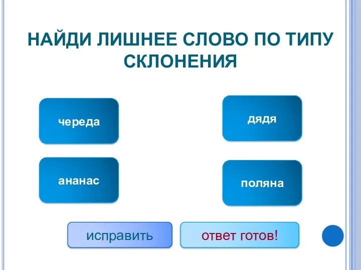 НАЙДИ ЛИШНЕЕ СЛОВО ПО ТИПУ СКЛОНЕНИЯ ананас череда дядя поляна исправить ответ готов!