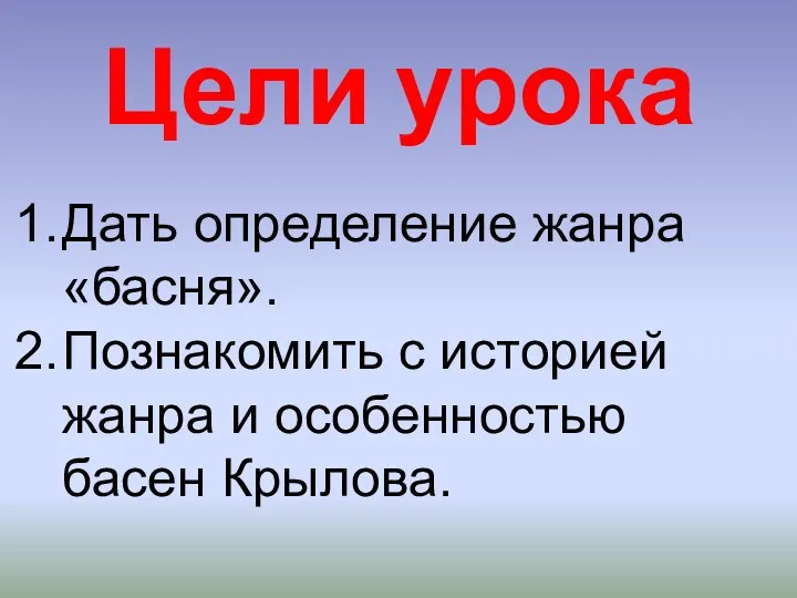 Цели урока Дать определение жанра «басня». Познакомить с историей жанра и особенностью басен Крылова.