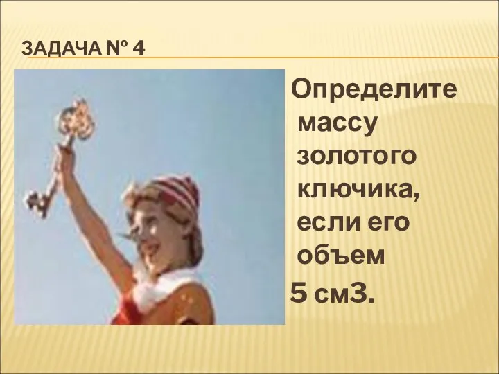 ЗАДАЧА № 4 Определите массу золотого ключика, если его объем 5 см3.