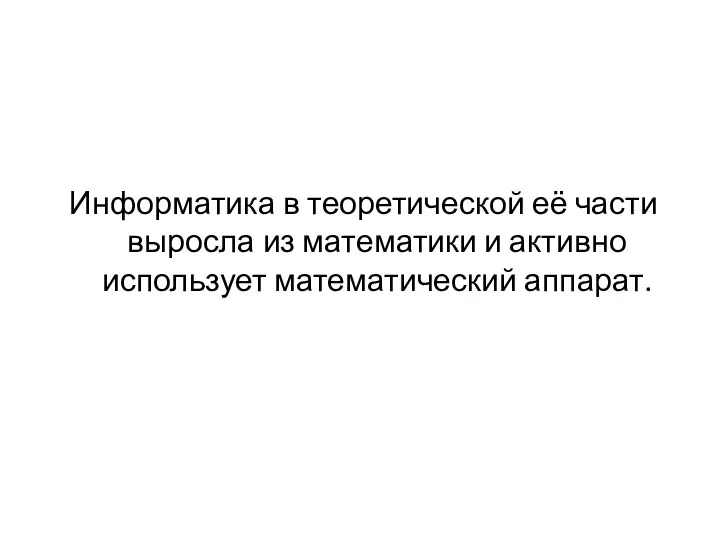 Информатика в теоретической её части выросла из математики и активно использует математический аппарат.