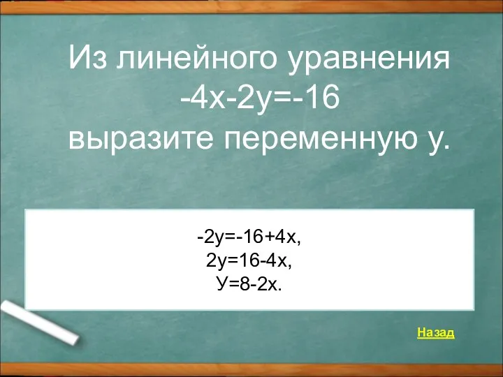 Из линейного уравнения -4x-2y=-16 выразите переменную y. Назад -2у=-16+4х, 2у=16-4х, У=8-2х.
