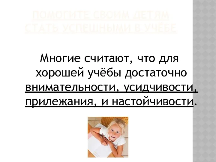 ПОМОГИТЕ СВОИМ ДЕТЯМ СТАТЬ УСПЕШНЫМИ В УЧЁБЕ Многие считают, что для хорошей учёбы