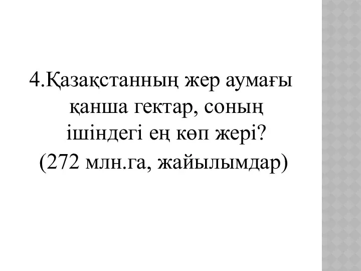 4.Қазақстанның жер аумағы қанша гектар, соның ішіндегі ең көп жері? (272 млн.га, жайылымдар)