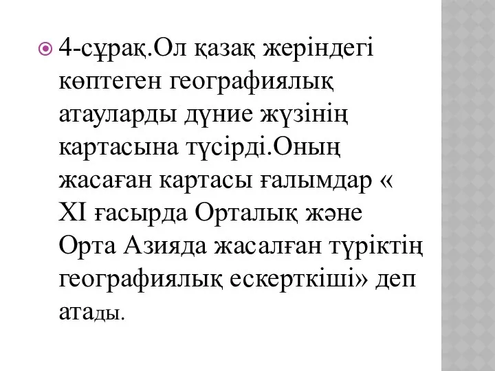 4-сұрақ.Ол қазақ жеріндегі көптеген географиялық атауларды дүние жүзінің картасына түсірді.Оның