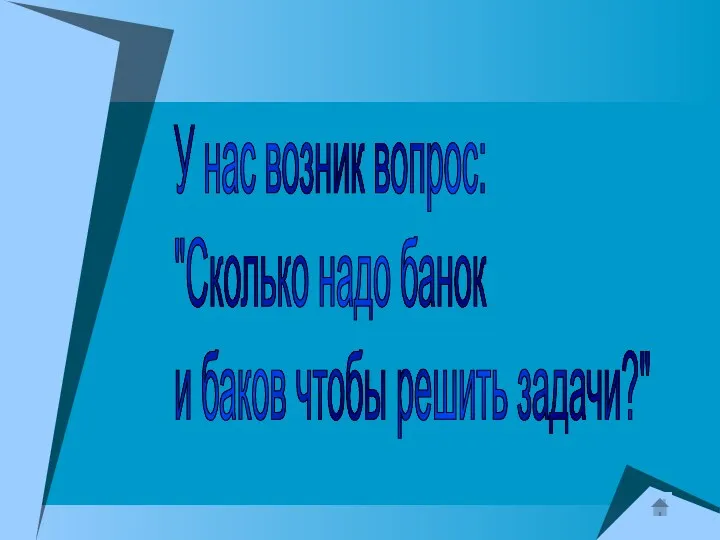 У нас возник вопрос: "Сколько надо банок и баков чтобы решить задачи?"