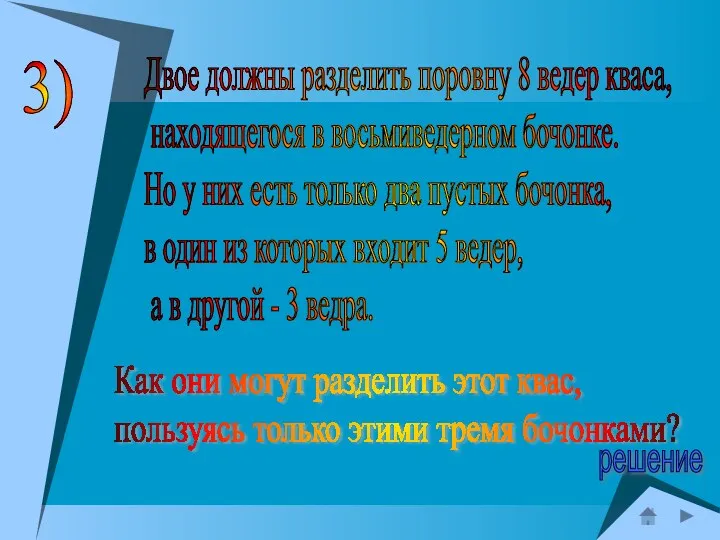 3) Двое должны разделить поровну 8 ведер кваса, находящегося в