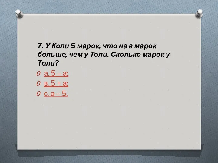 7. У Коли 5 марок, что на а марок больше, чем у Толи.