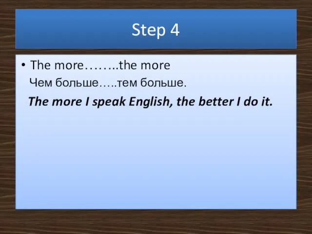 Step 4 The more……..the more Чем больше…..тем больше. The more I speak English,
