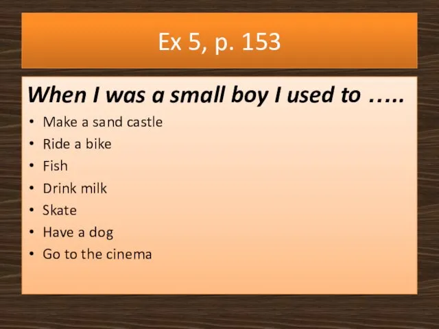 Ex 5, p. 153 When I was a small boy I used to