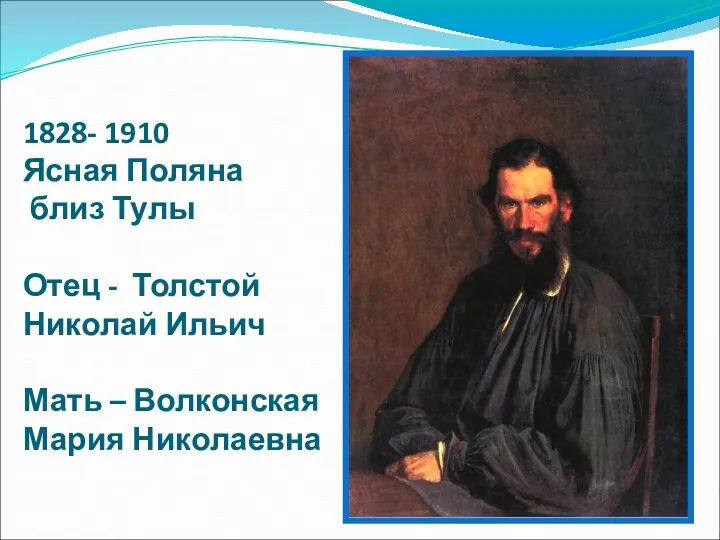 1828- 1910 Ясная Поляна близ Тулы Отец - Толстой Николай Ильич Мать – Волконская Мария Николаевна