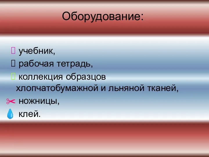 Оборудование: учебник, рабочая тетрадь, коллекция образцов хлопчатобумажной и льняной тканей, ножницы, клей.