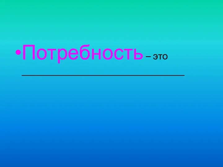 Потребность – это _________________________________