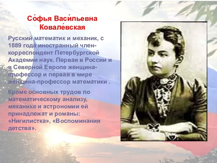Со́фья Васи́льевна Ковале́вская Русский математик и механик, с 1889 года иностранный член-корреспондент Петербургской