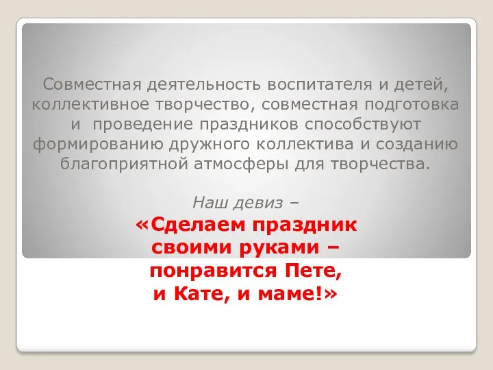 Совместная деятельность воспитателя и детей, коллективное творчество, совместная подготовка и проведение праздников способствуют