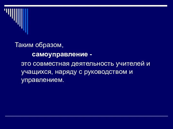 Таким образом, самоуправление - это совместная деятельность учителей и учащихся, наряду с руководством и управлением.