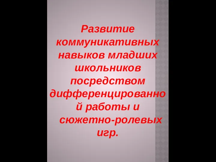 Развитие коммуникативных навыков младших школьников посредством дифференцированной работы и сюжетно-ролевых игр.