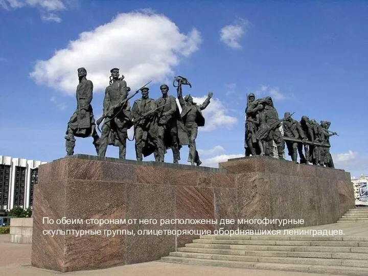 По обеим сторонам от него расположены две многофигурные скульптурные группы, олицетворяющие оборонявшихся ленинградцев.