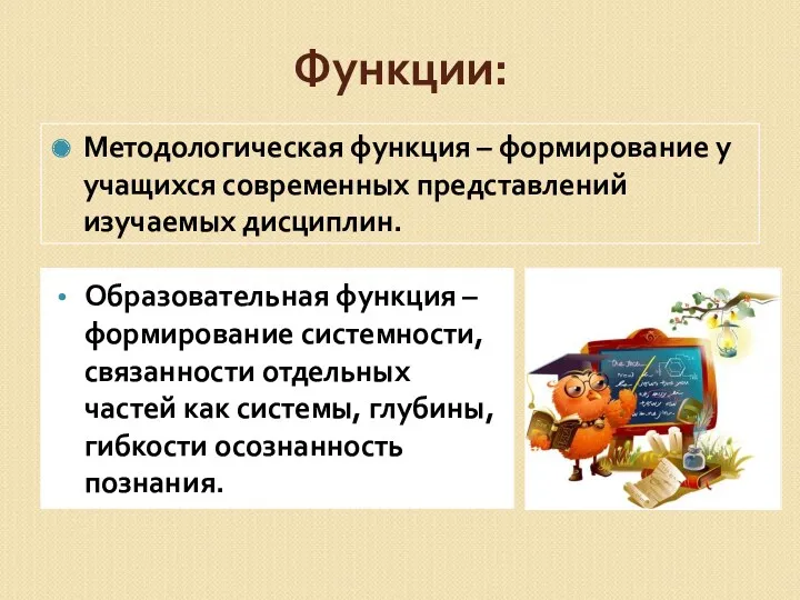 Функции: Образовательная функция – формирование системности, связанности отдельных частей как