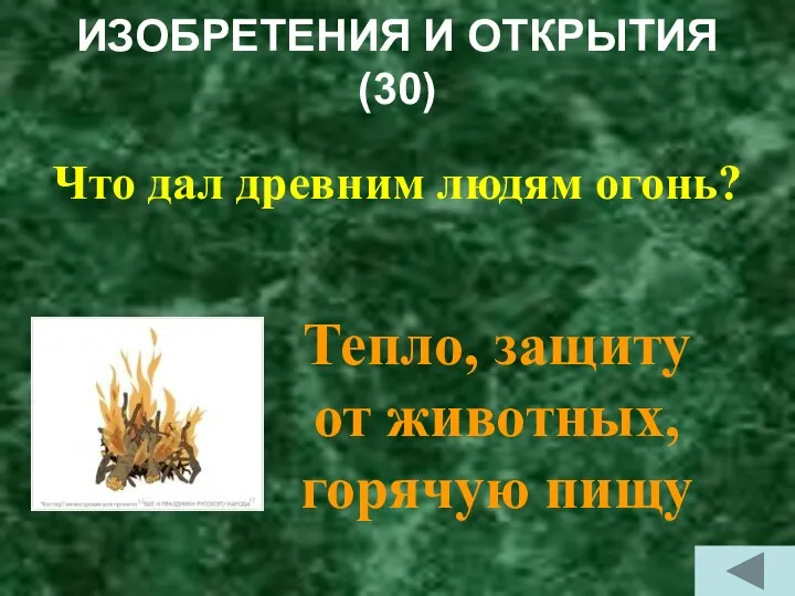 ИЗОБРЕТЕНИЯ И ОТКРЫТИЯ (30) Что дал древним людям огонь? Тепло, защиту от животных, горячую пищу