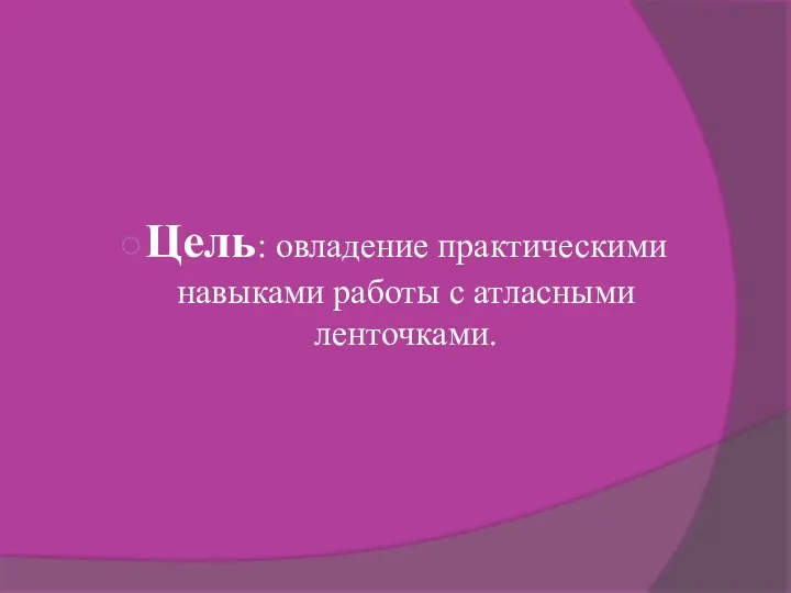 Цель: овладение практическими навыками работы с атласными ленточками.