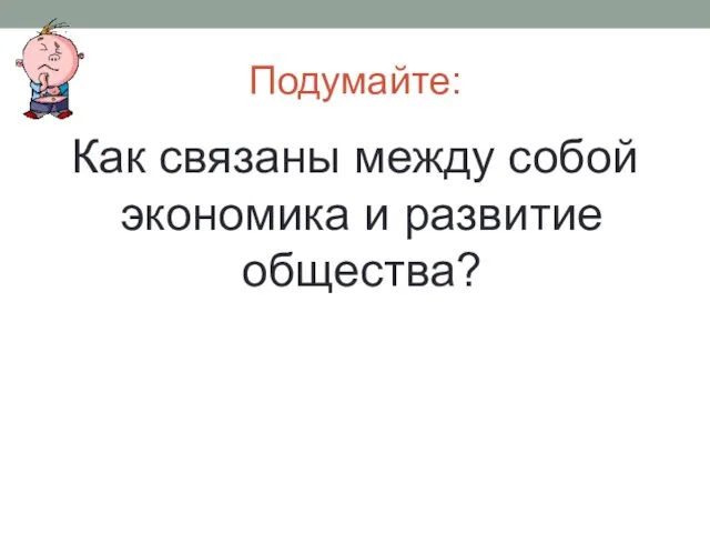 Подумайте: Как связаны между собой экономика и развитие общества?