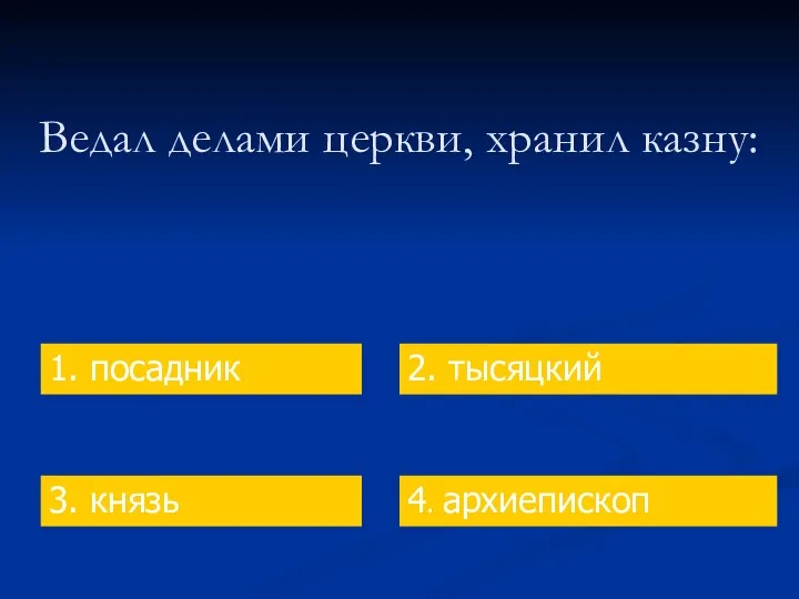 Ведал делами церкви, хранил казну: 1. посадник 2. тысяцкий 3. князь 4. архиепископ