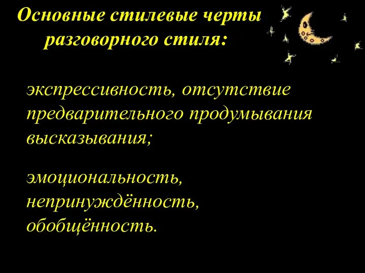 Основные стилевые черты разговорного стиля: экспрессивность, отсутствие предварительного продумывания высказывания; эмоциональность, непринуждённость, обобщённость.