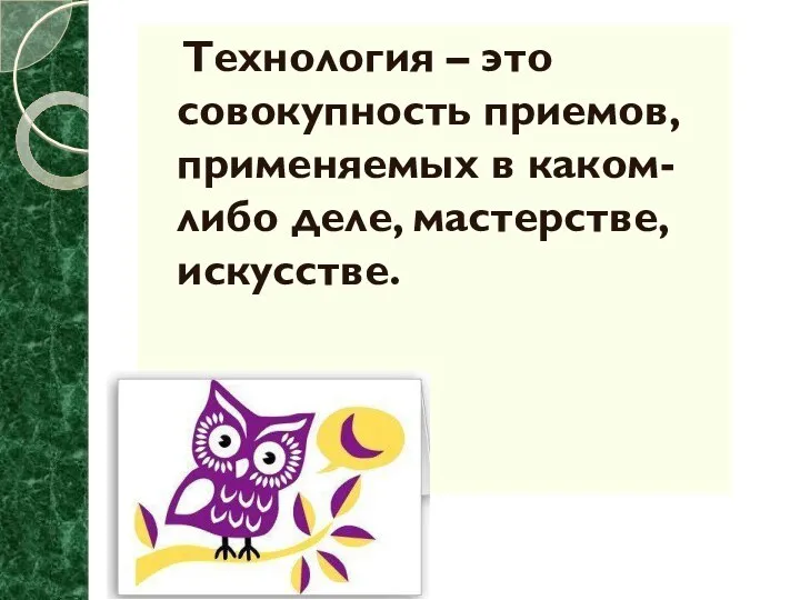 Технология – это совокупность приемов, применяемых в каком-либо деле, мастерстве, искусстве.