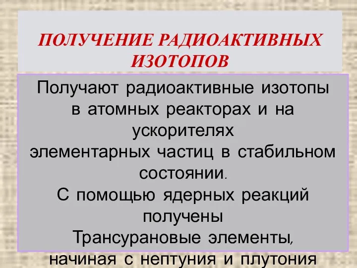 ПОЛУЧЕНИЕ РАДИОАКТИВНЫХ ИЗОТОПОВ Получают радиоактивные изотопы в атомных реакторах и